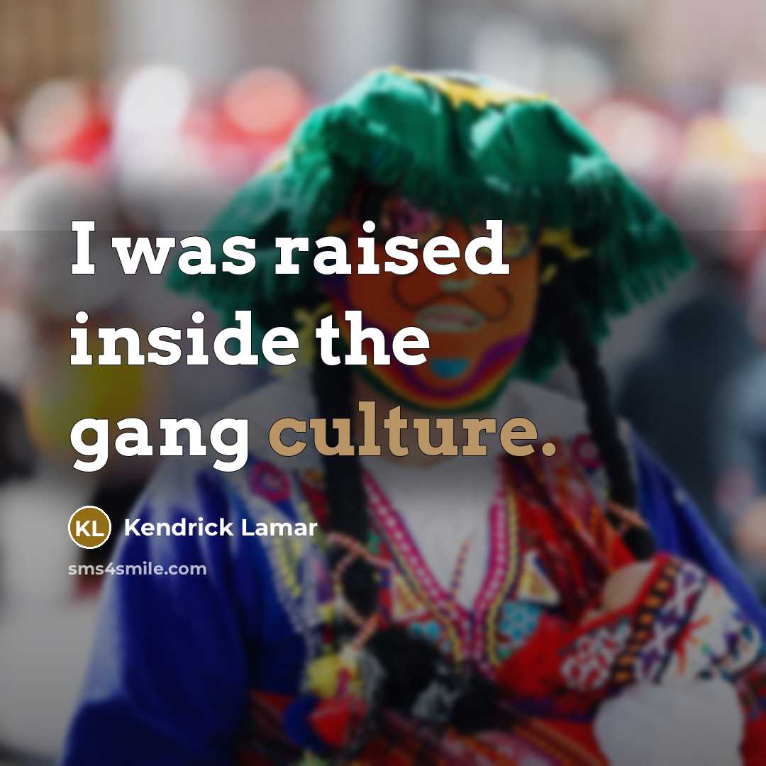 “I was raised inside the gang culture.…” quote by Kendrick Lamar