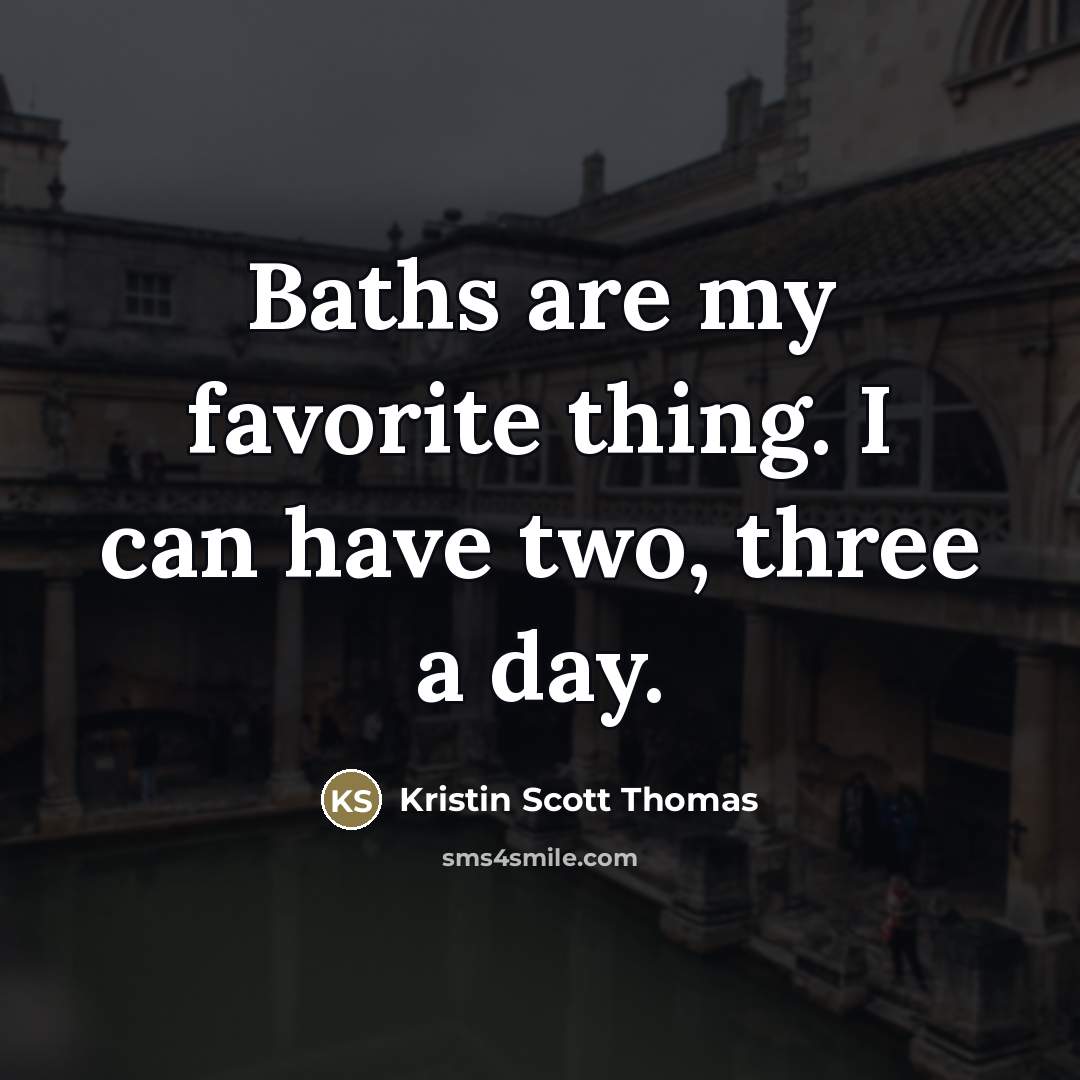 “Baths are my favorite thing. I can have two, three…” quote by Kristin Scott Thomas