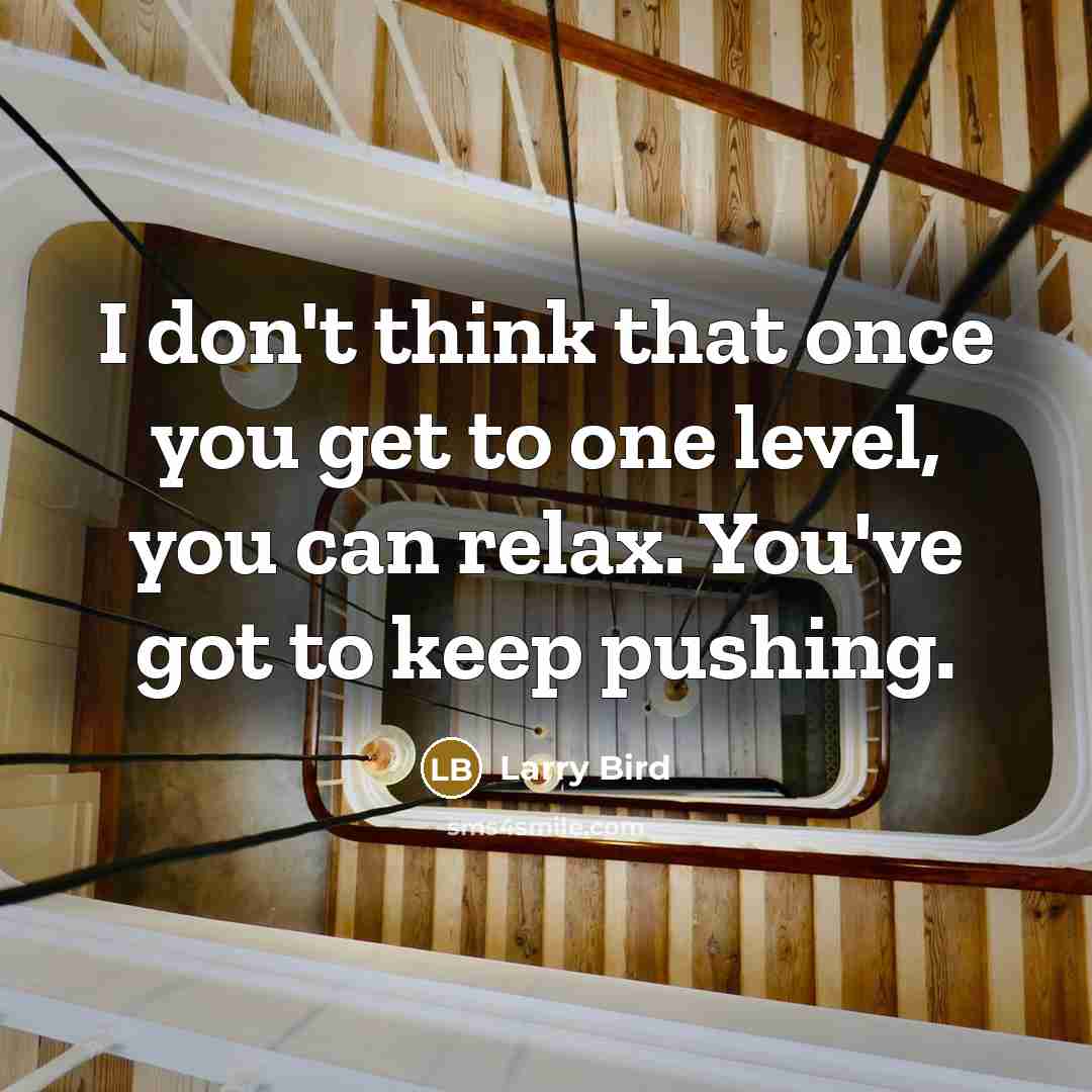 “I don't think that once you get to one level,…” quote by Larry Bird