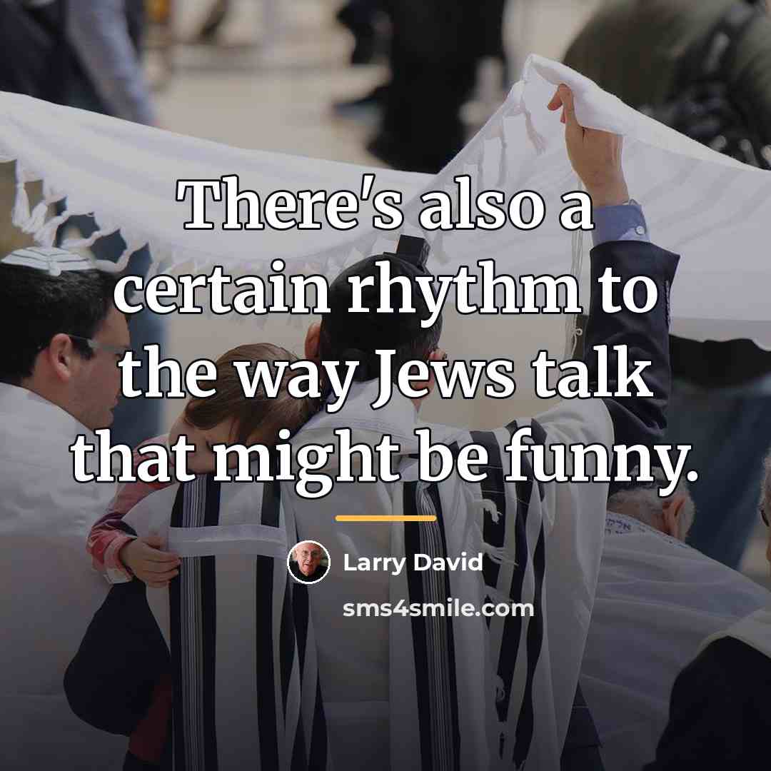 “There's also a certain rhythm to the way Jews talk…” quote by Larry David