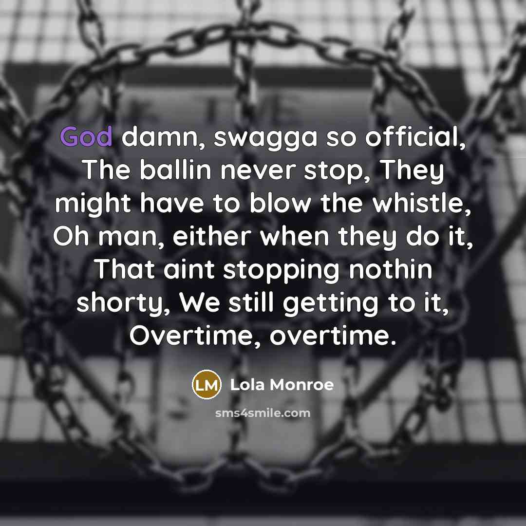 “God damn, swagga so official, The ballin never stop, They might have to blow the whistle, Oh man, either when they do it, That aint stopping nothin shorty, We still getting to it, Overtime, overtime.” quote by Lola Monroe
