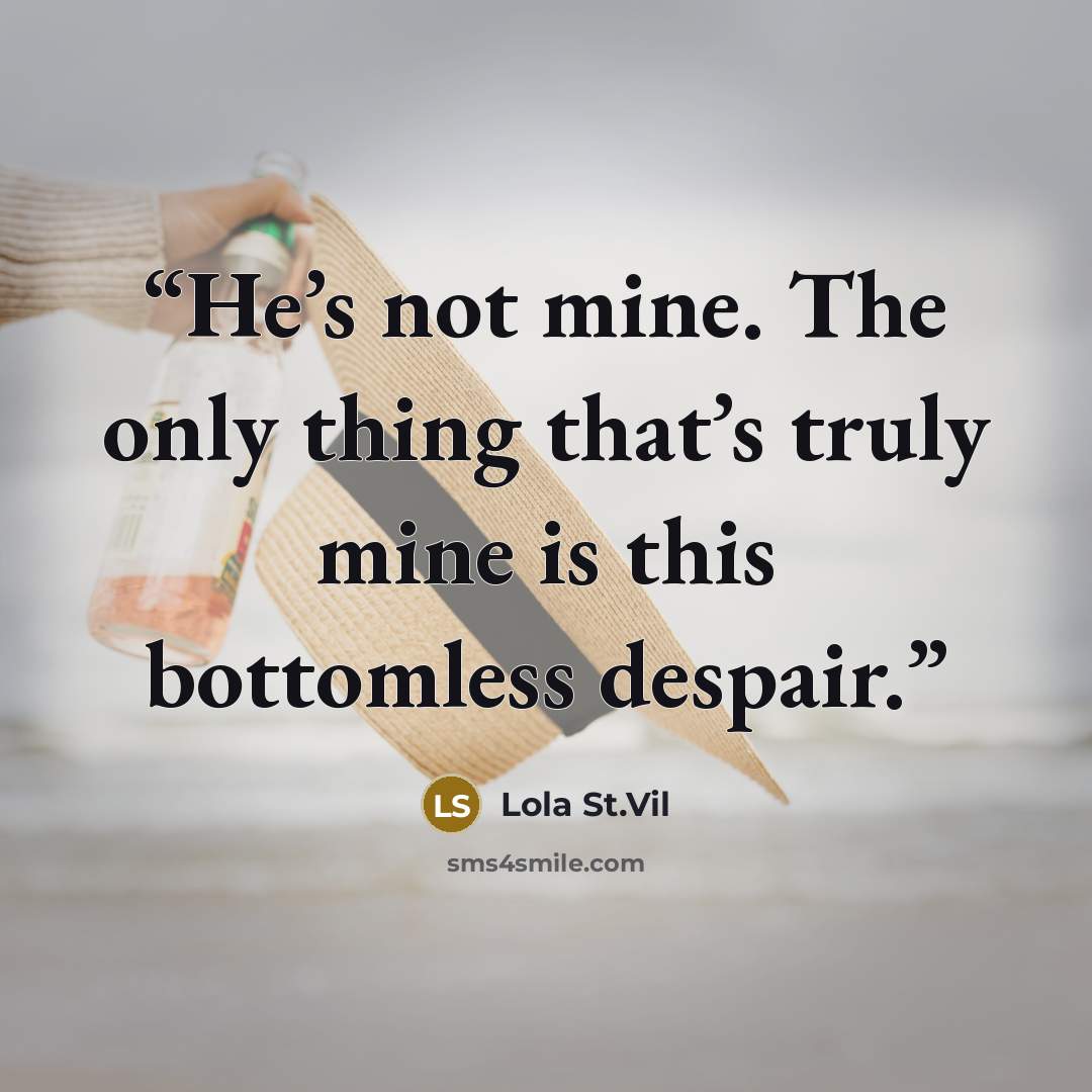“He’s not mine. The only thing that’s truly mine is this bottomless despair.” quote by Lola St.Vil