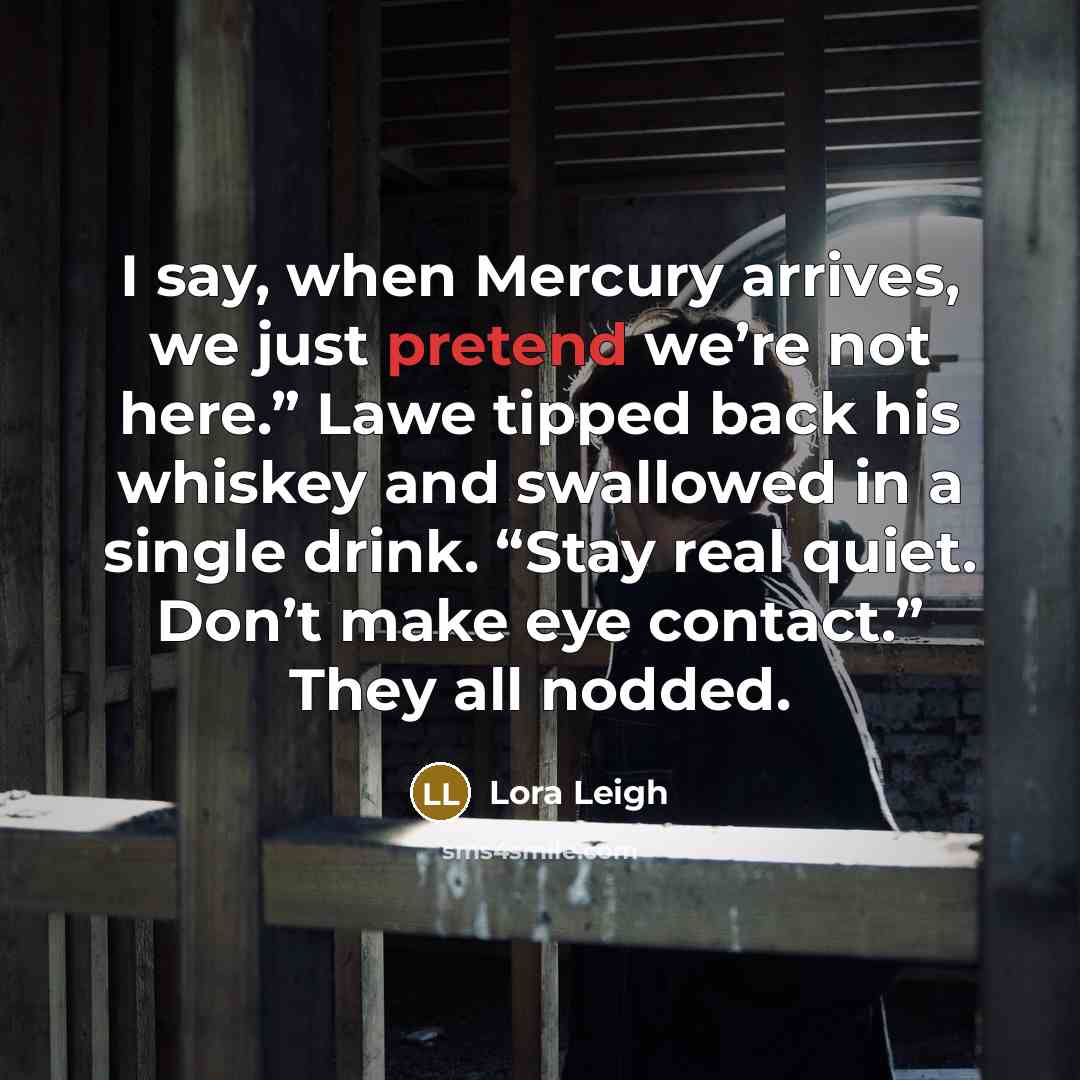 “I say, when Mercury arrives, we just pretend we’re not…” quote by Lora Leigh