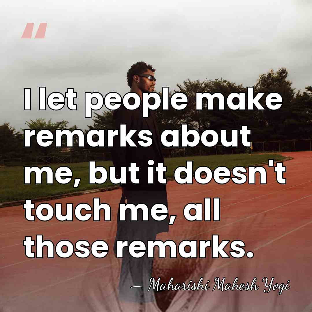 I let people make remarks about me, but it doesn't touch me,&hellip; - Maharishi Mahesh Yogi
