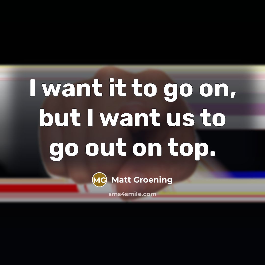 “I want it to go on, but I want us…” quote by Matt Groening