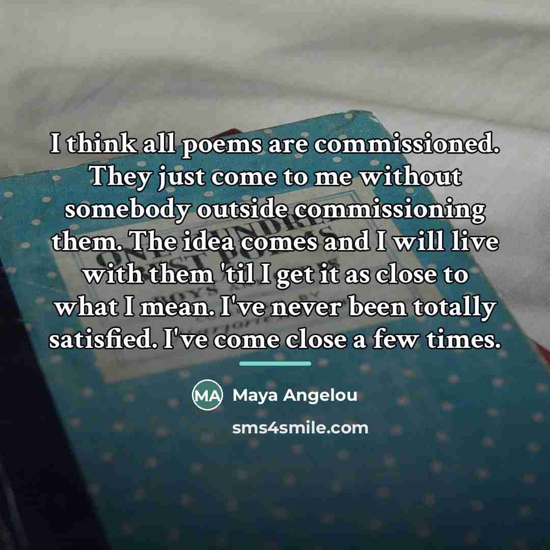 “I think all poems are commissioned. They just come to…” quote by Maya Angelou