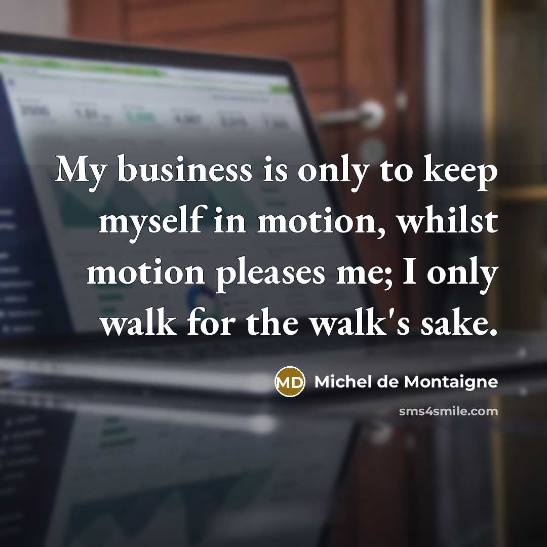 “My business is only to keep myself in motion, whilst…” quote by Michel de Montaigne