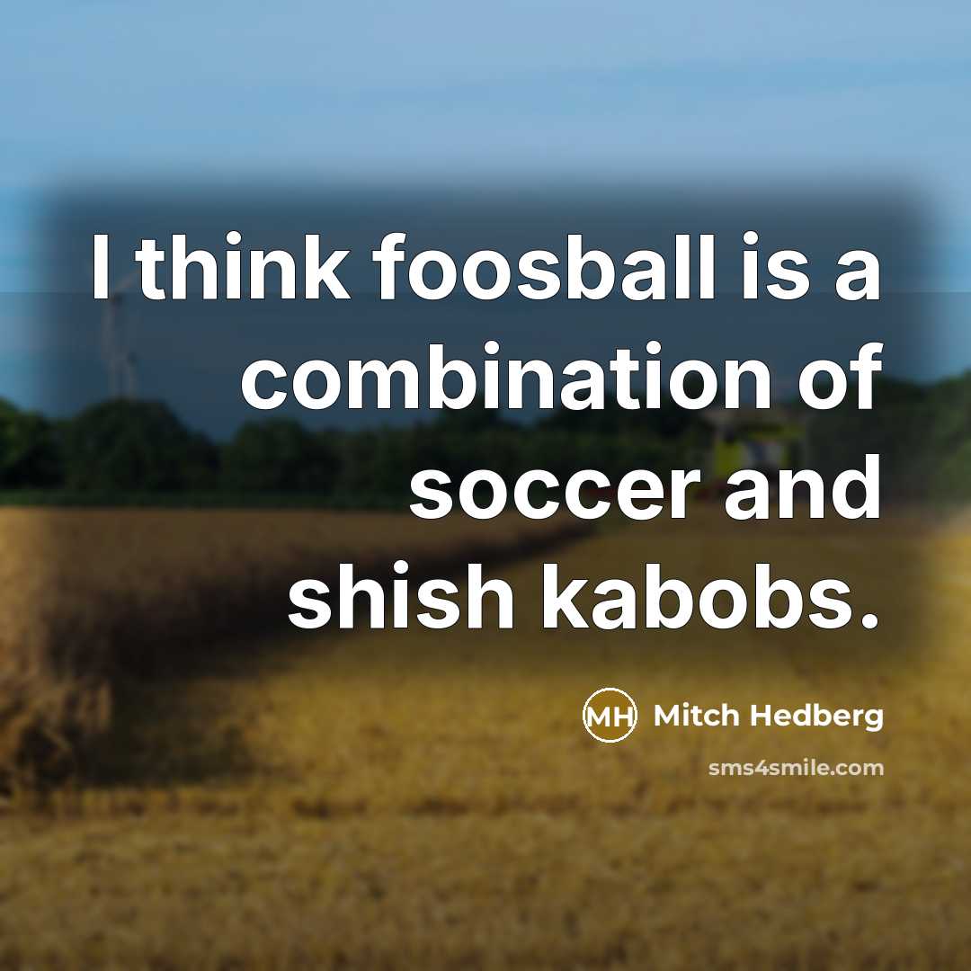 “I think foosball is a combination of soccer and shish…” quote by Mitch Hedberg