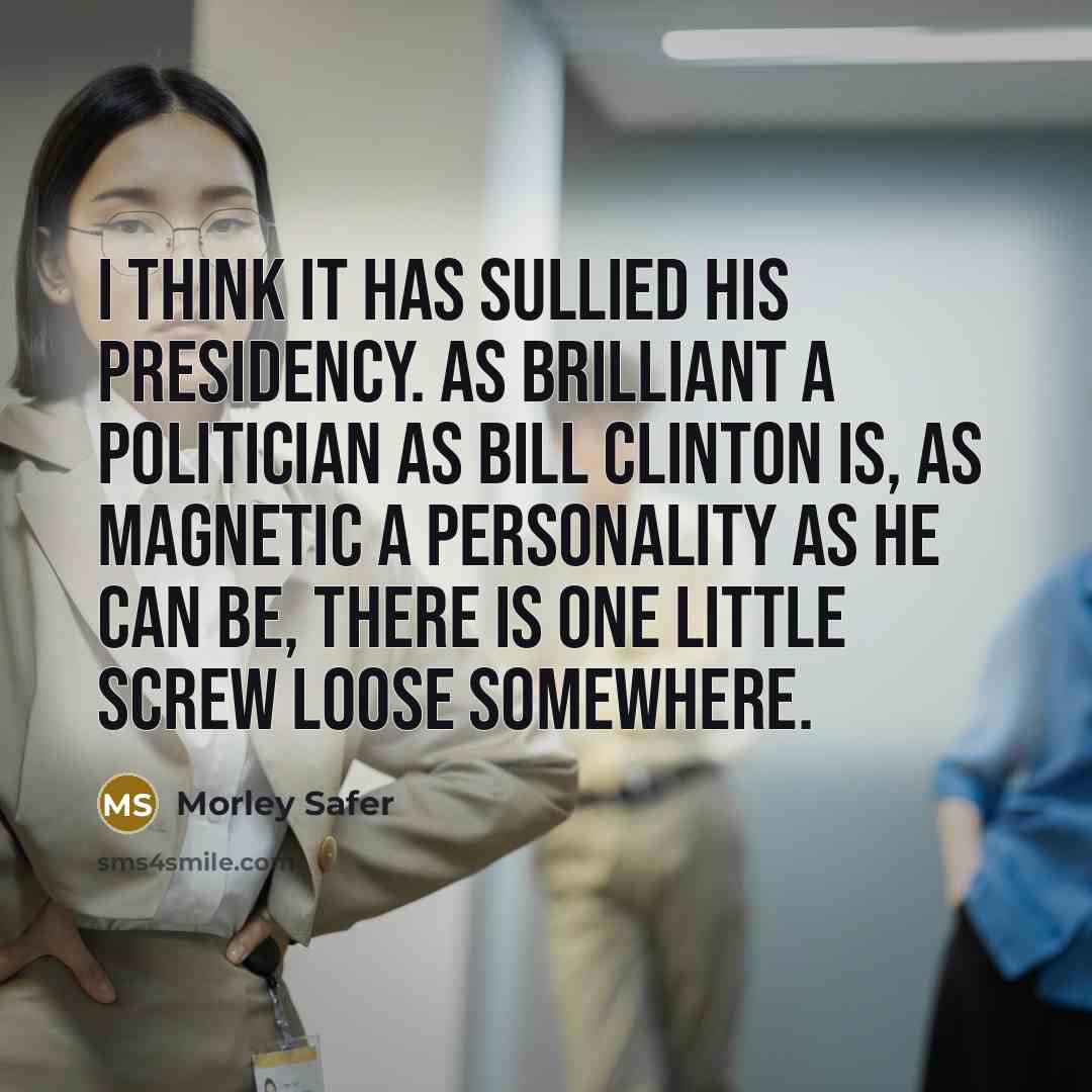 “I think it has sullied his presidency. As brilliant a…” quote by Morley Safer