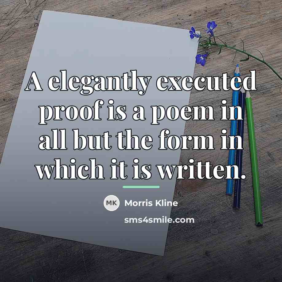 “A elegantly executed proof is a poem in all but…” quote by Morris Kline