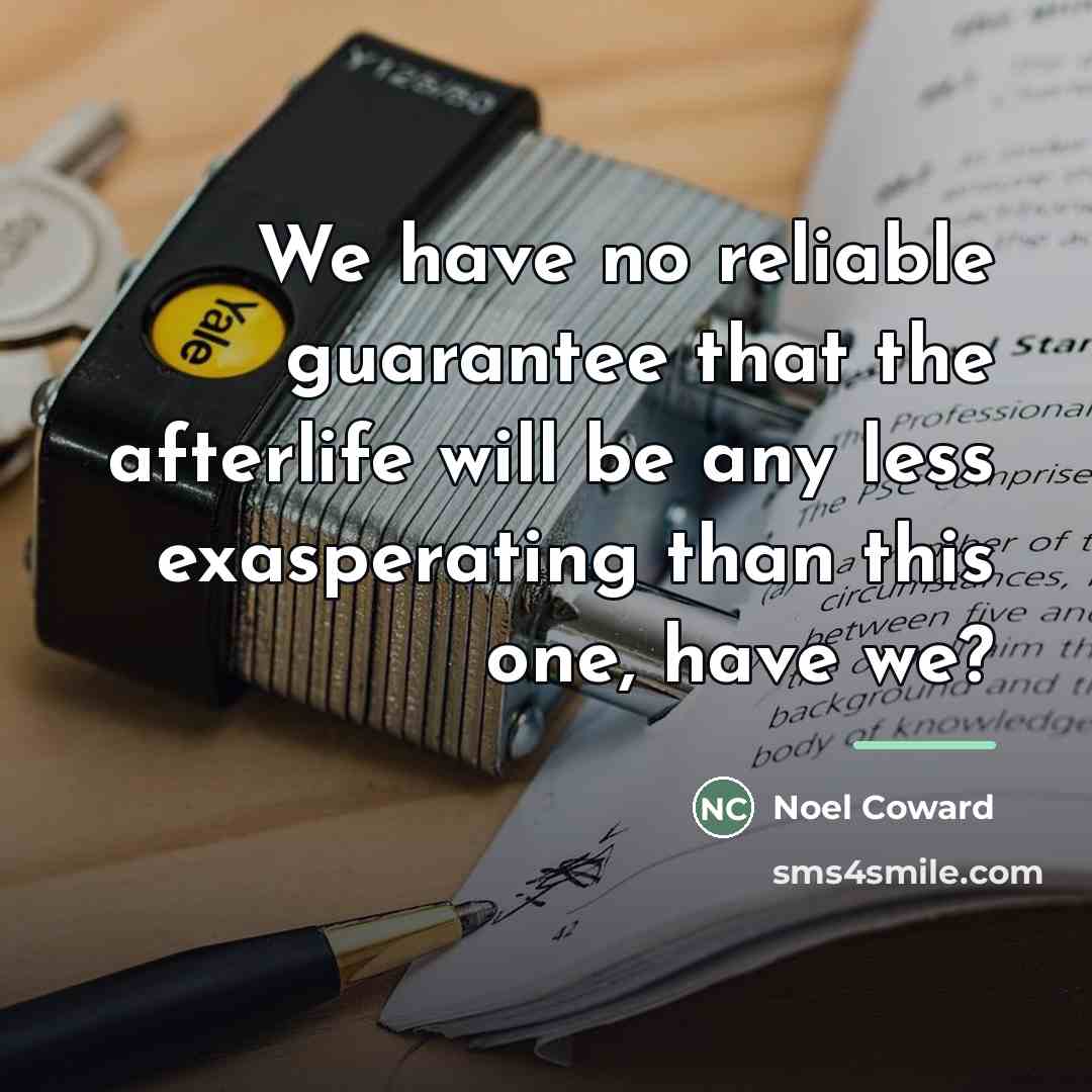 “We have no reliable guarantee that the afterlife will be…” quote by Noel Coward