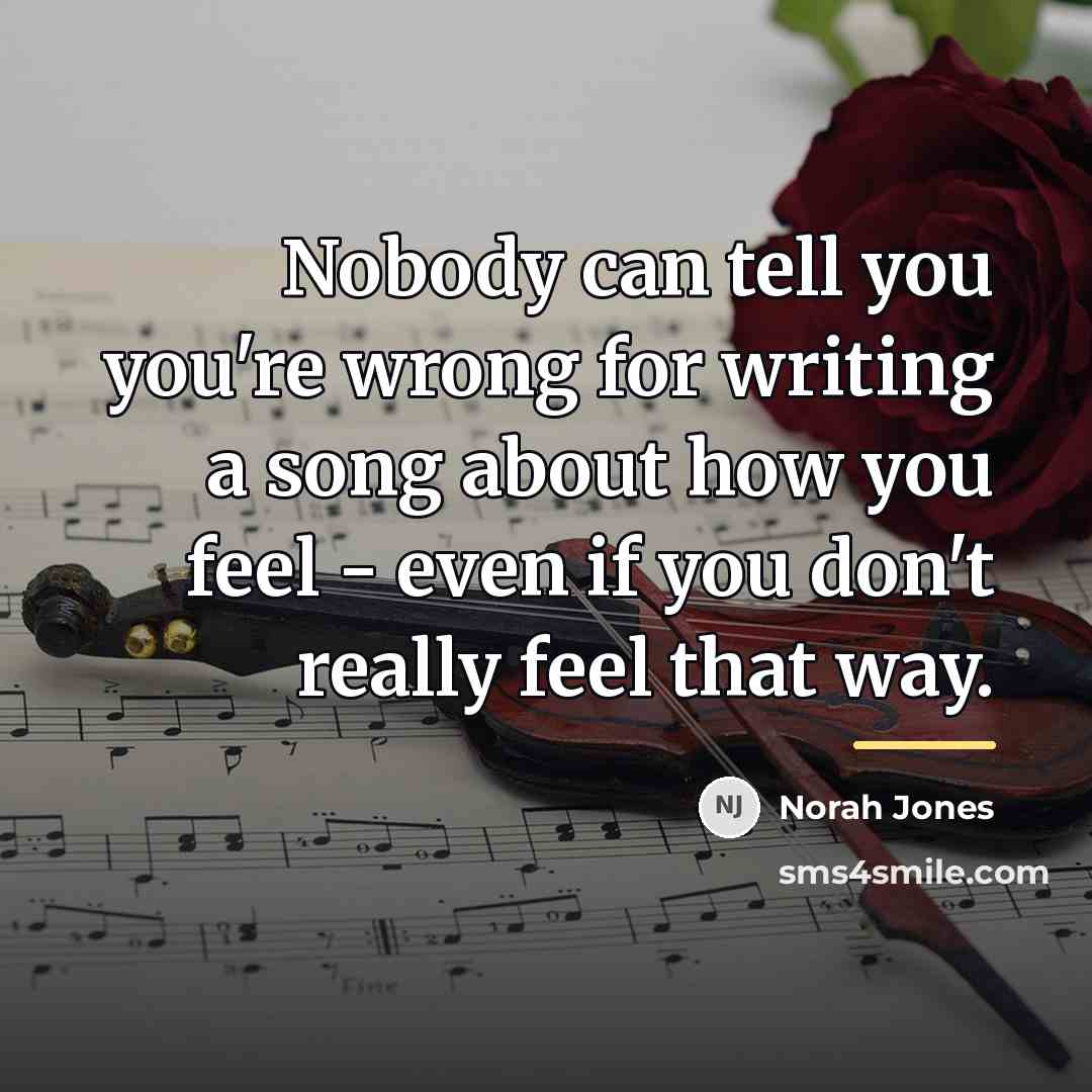 “Nobody can tell you you're wrong for writing a song…” quote by Norah Jones