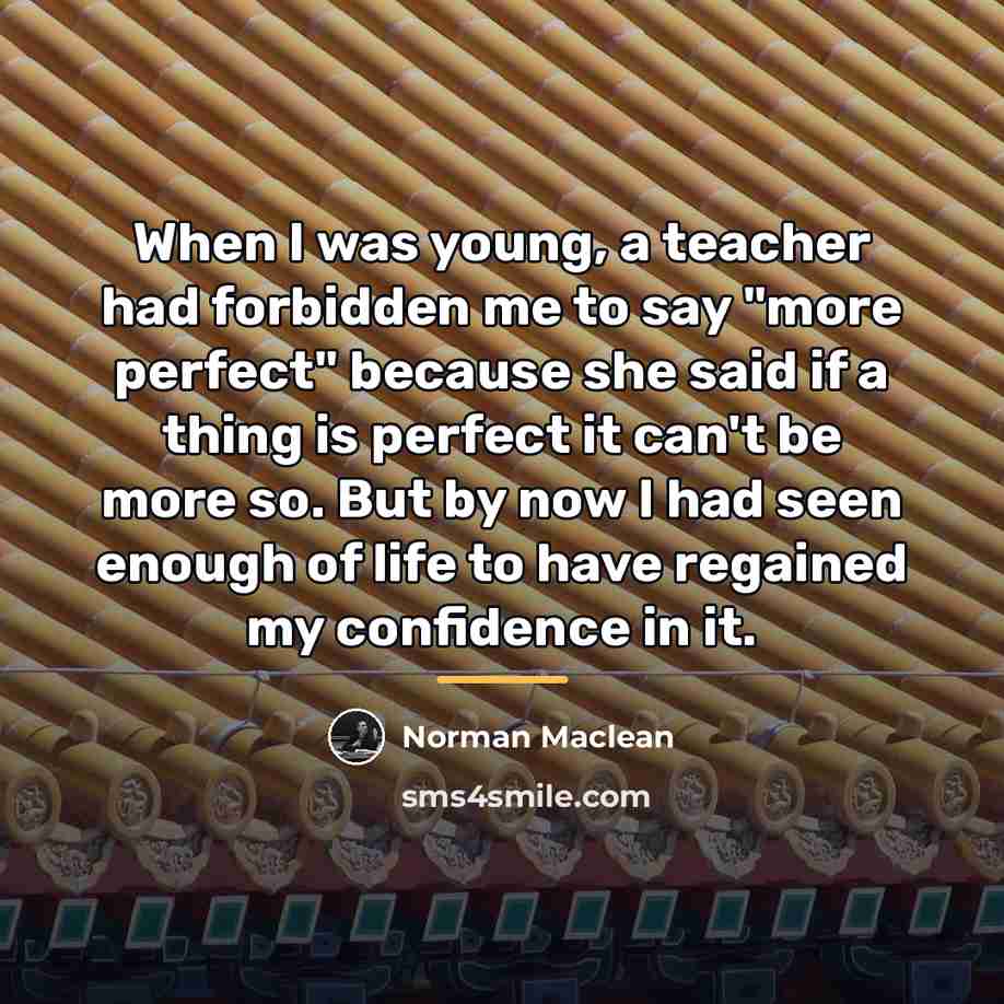 “When I was young, a teacher had forbidden me to…” quote by Norman Maclean
