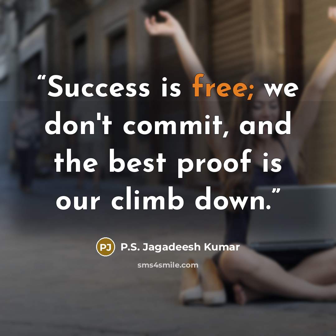 “Success is free; we don't commit, and the best proof is our climb down.” quote by P.S. Jagadeesh Kumar