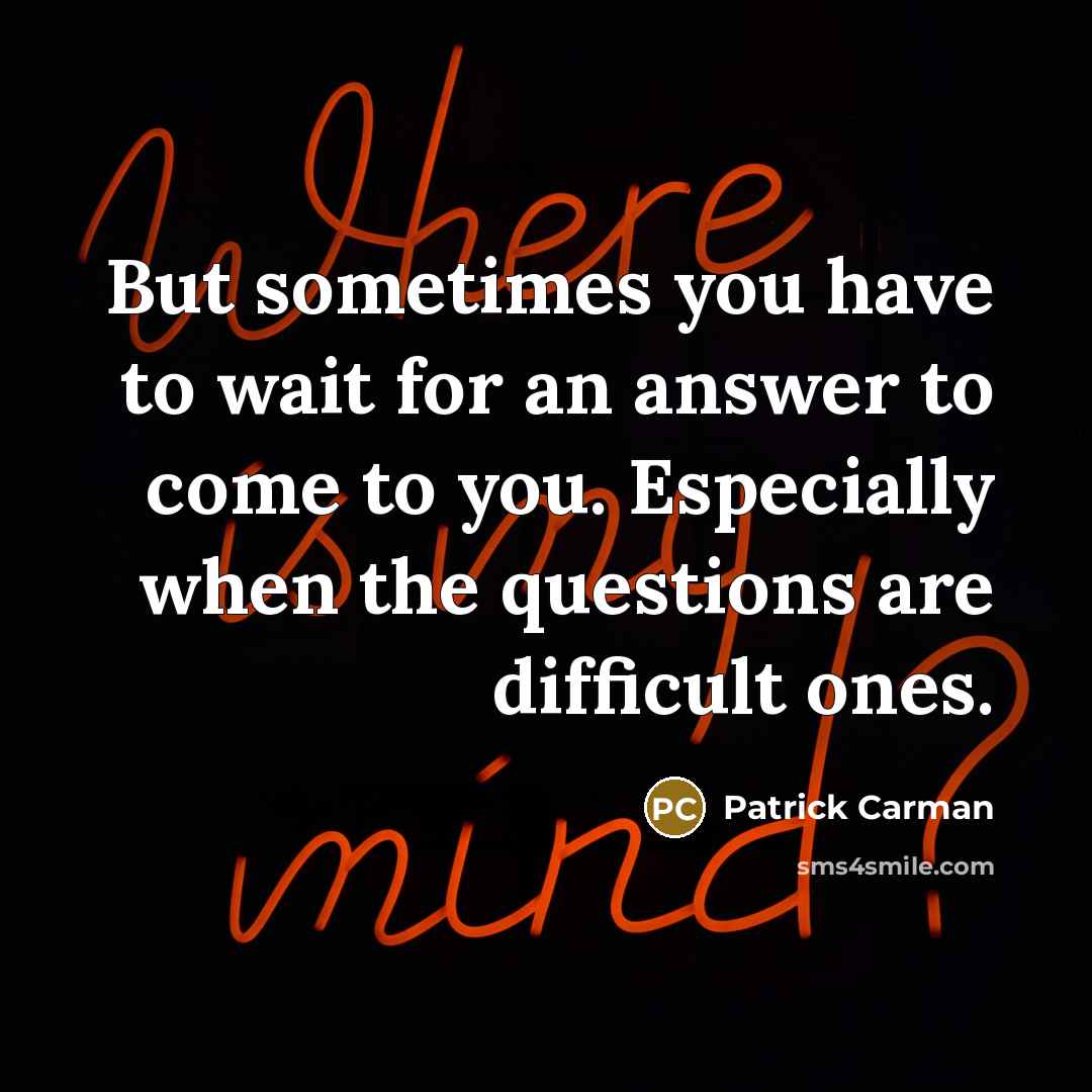 “But sometimes you have to wait for an answer to…” quote by Patrick Carman