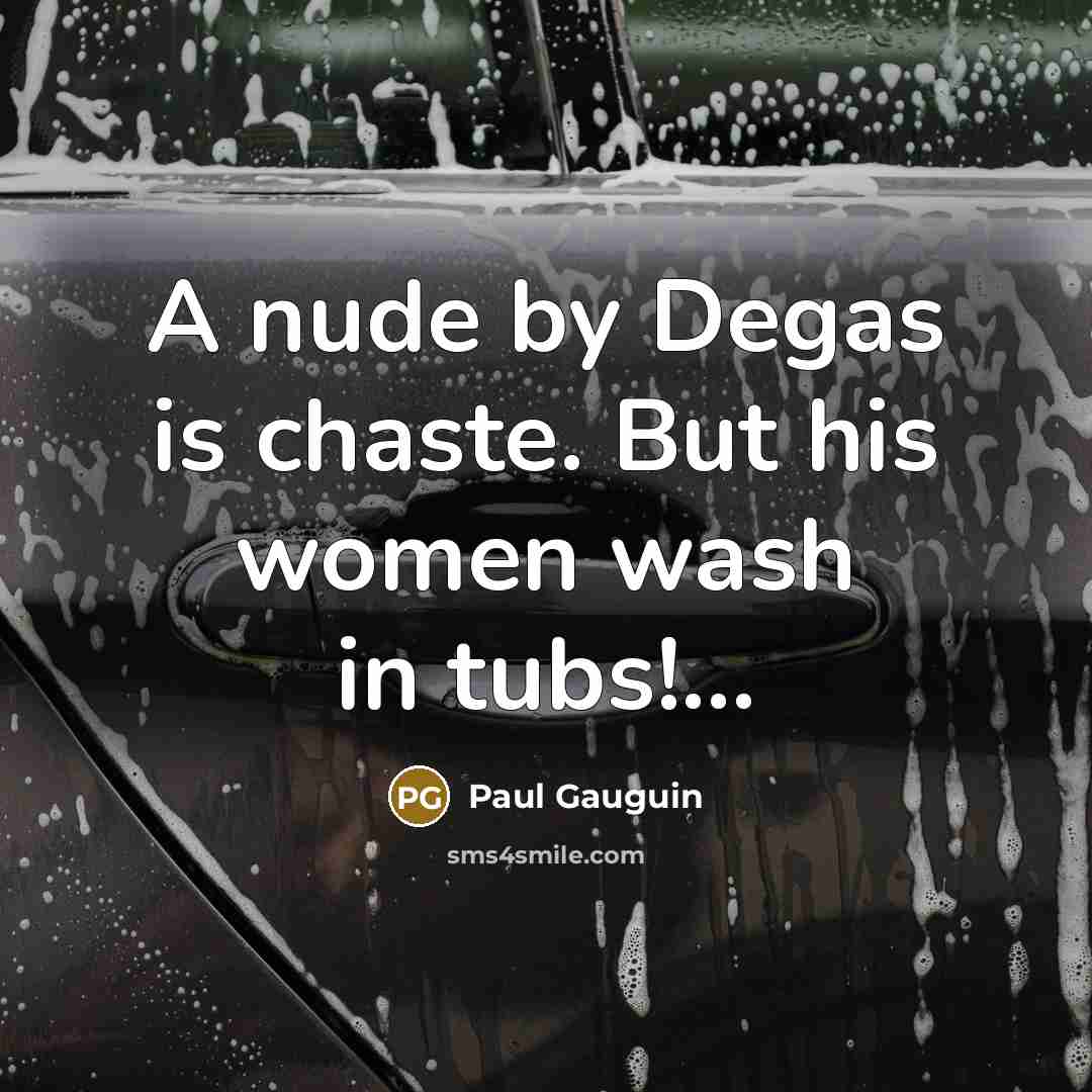 “A nude by Degas is chaste. But his women wash…” quote by Paul Gauguin