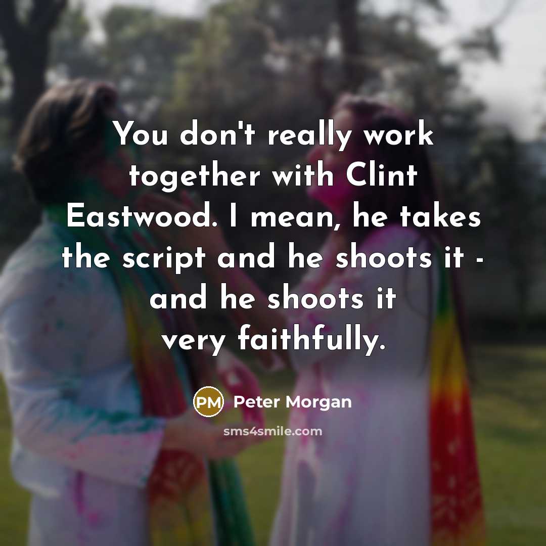 “You don't really work together with Clint Eastwood. I mean,…” quote by Peter Morgan