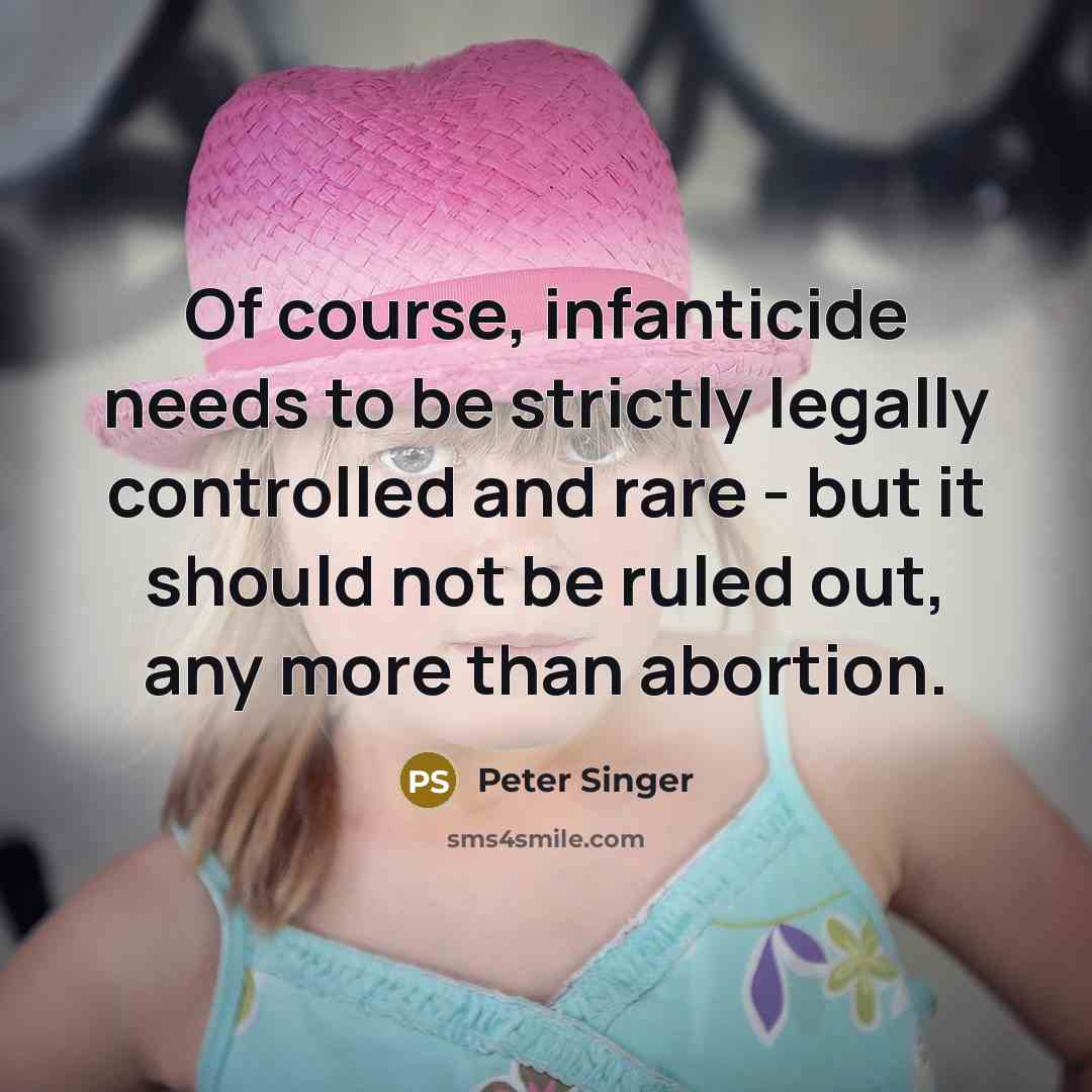 “Of course, infanticide needs to be strictly legally controlled and…” quote by Peter Singer