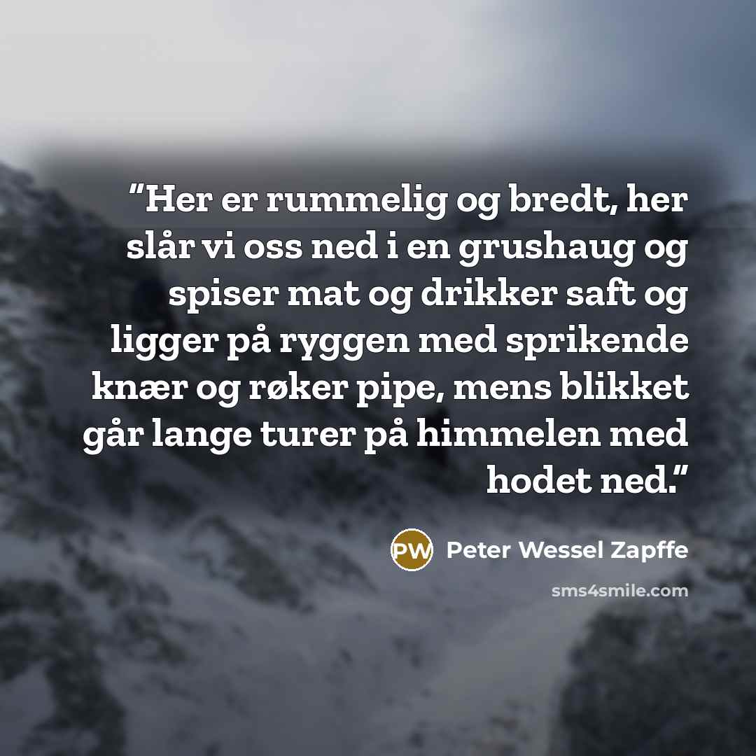 “Her er rummelig og bredt, her slår vi oss ned i en grushaug og spiser mat og drikker saft og ligger på ryggen med sprikende knær og røker pipe, mens blikket går lange turer på himmelen med hodet ned.” quote by Peter Wessel Zapffe