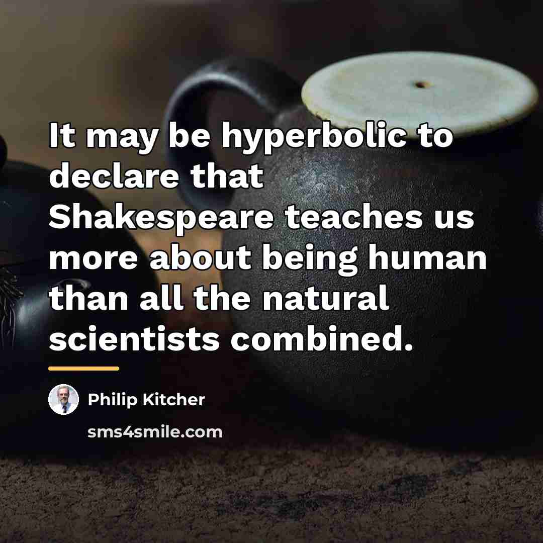 “It may be hyperbolic to declare that Shakespeare teaches us…” quote by Philip Kitcher