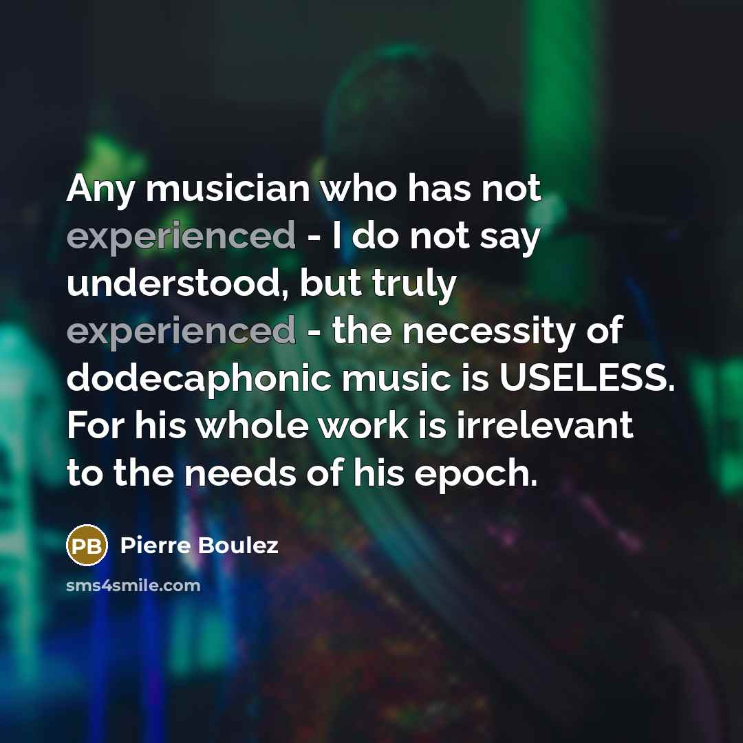 “Any musician who has not experienced - I do not…” quote by Pierre Boulez