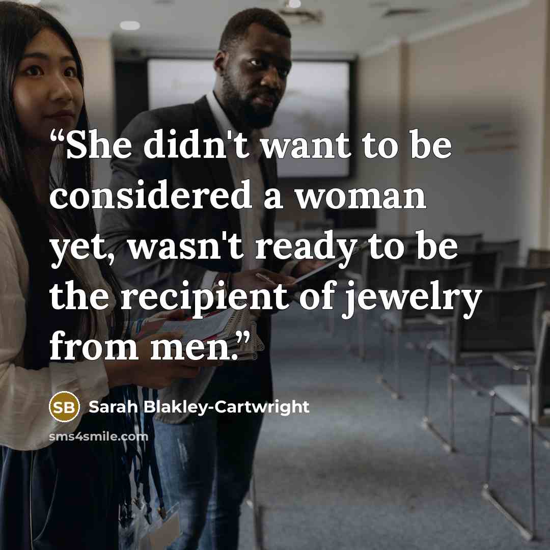 “She didn't want to be considered a woman yet, wasn't ready to be the recipient of jewelry from men.” quote by Sarah Blakley-Cartwright
