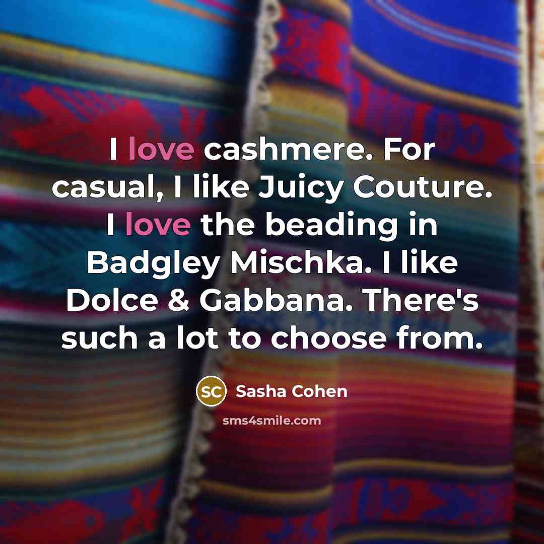 “I love cashmere. For casual, I like Juicy Couture. I love the beading in Badgley Mischka. I like Dolce & Gabbana. There's such a lot to choose from.” quote by Sasha Cohen