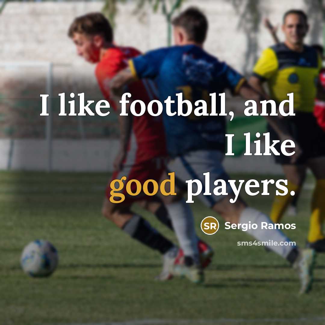 “I like football, and I like good players.…” quote by Sergio Ramos