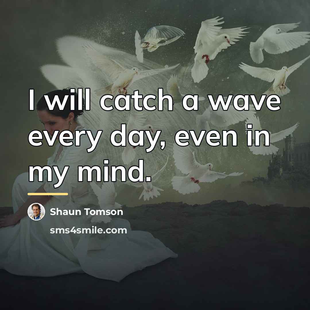 “I will catch a wave every day, even in my…” quote by Shaun Tomson