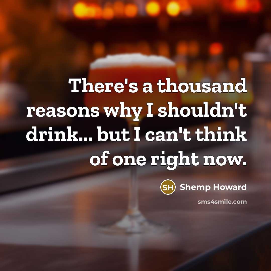 “There's a thousand reasons why I shouldn't drink... but I…” quote by Shemp Howard