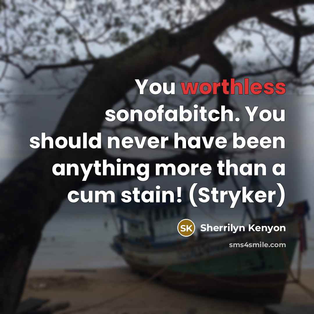 “You worthless sonofabitch. You should never have been anything more…” quote by Sherrilyn Kenyon