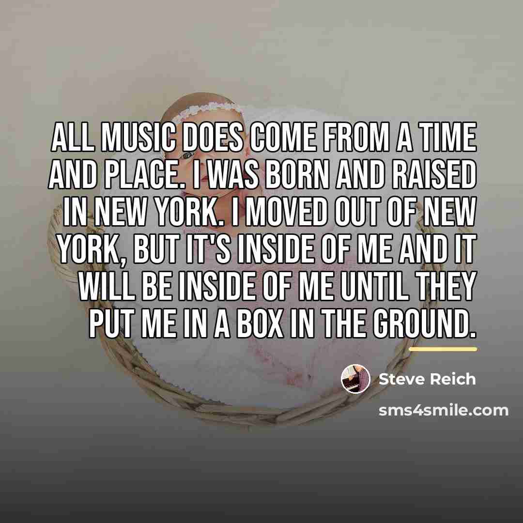 “All music does come from a time and place. I…” quote by Steve Reich
