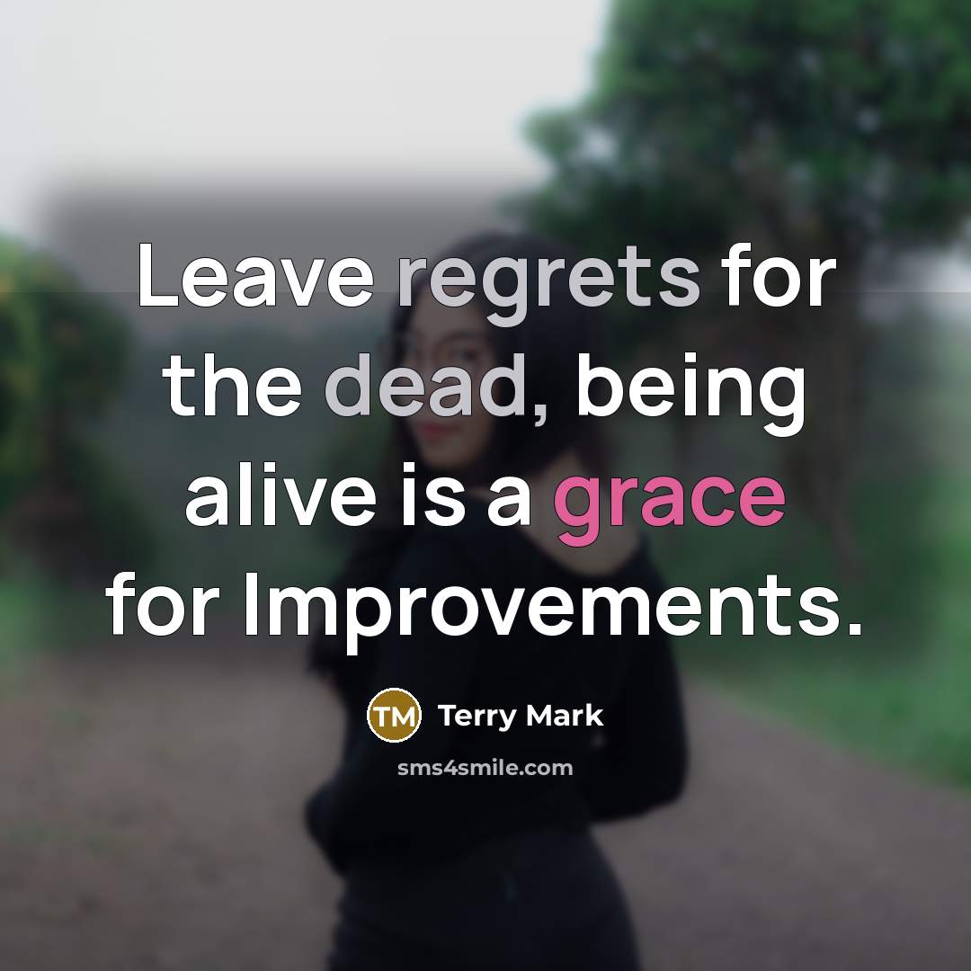 “Leave regrets for the dead, being alive is a grace for Improvements.” quote by Terry Mark
