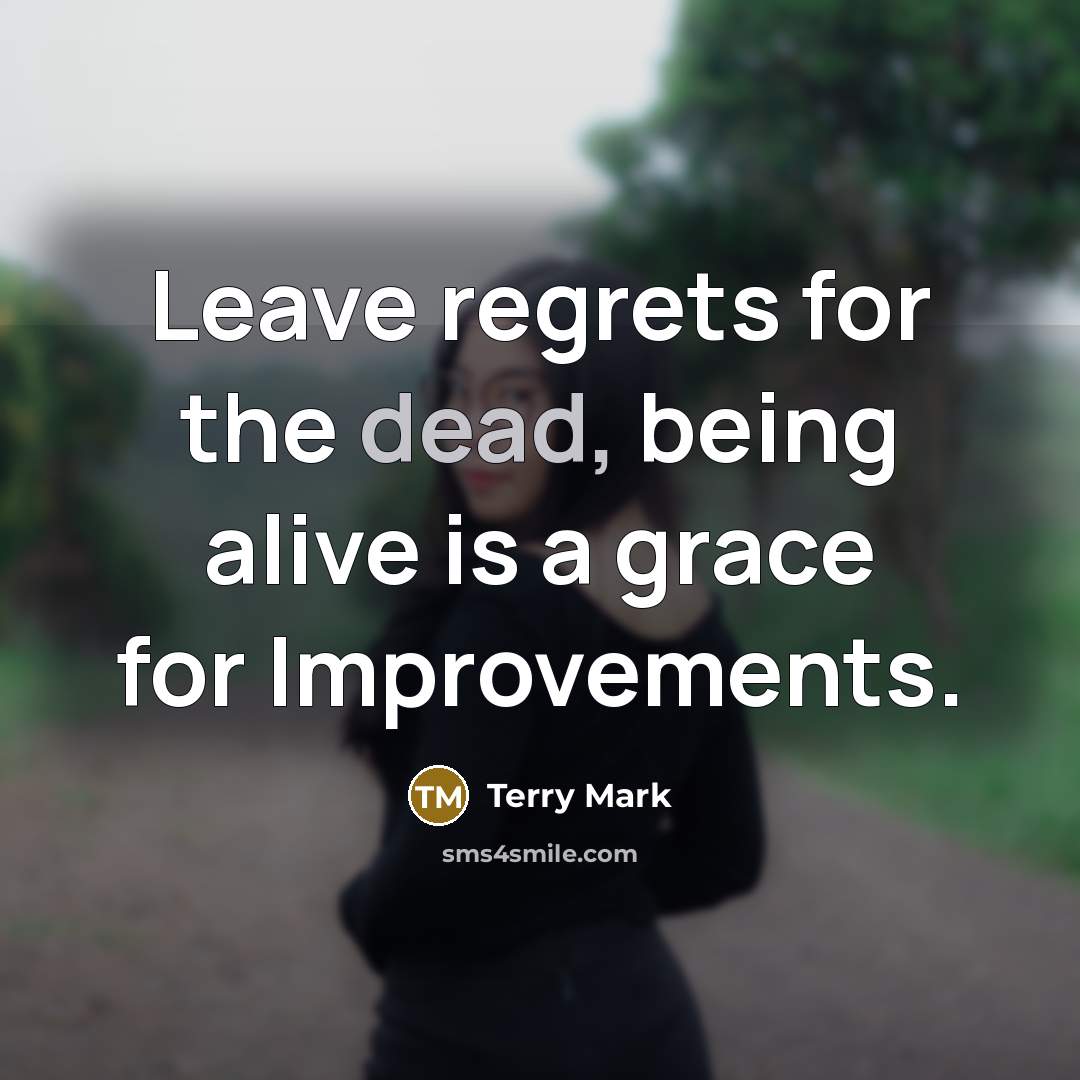 “Leave regrets for the dead, being alive is a grace…” quote by Terry Mark