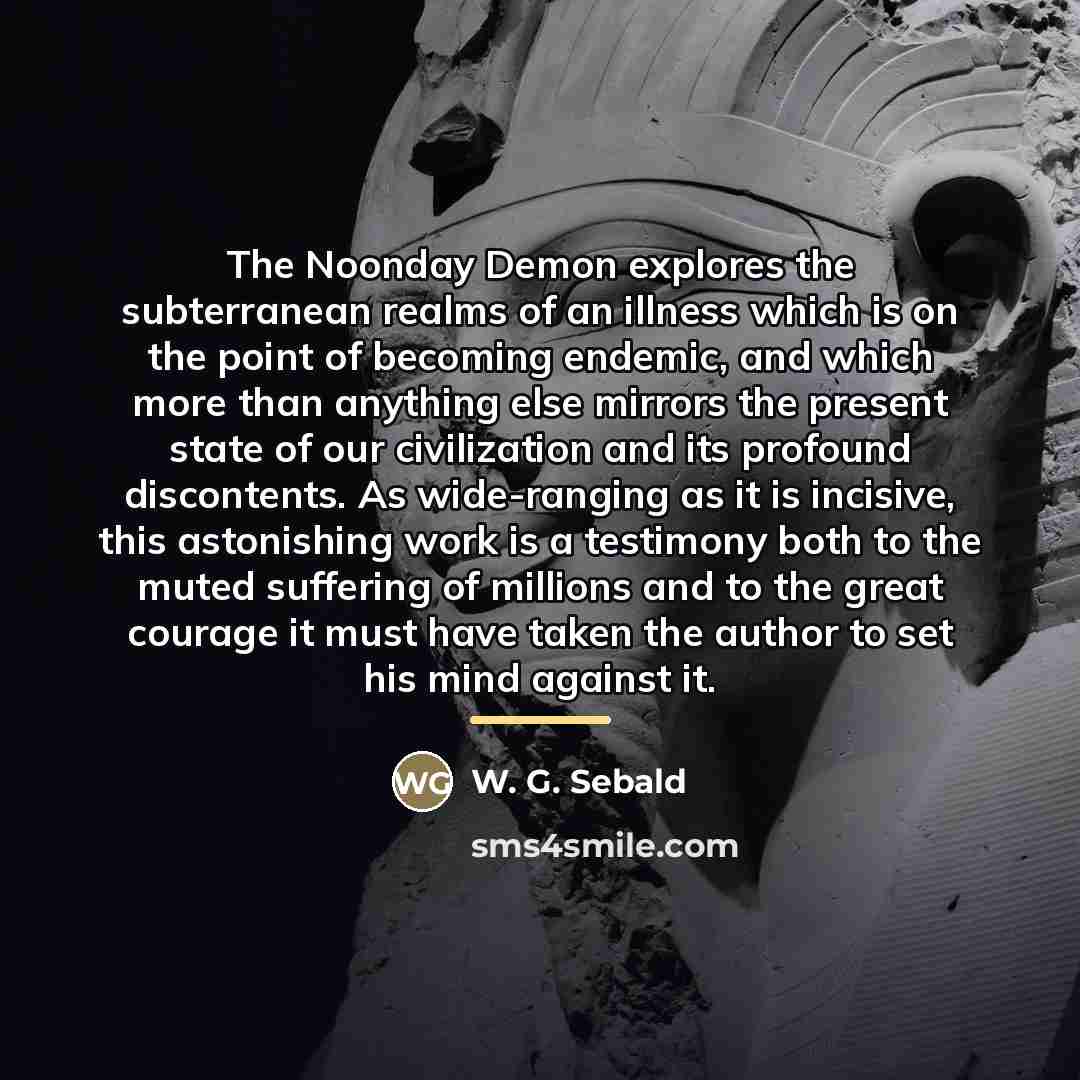 “The Noonday Demon explores the subterranean realms of an illness…” quote by W. G. Sebald
