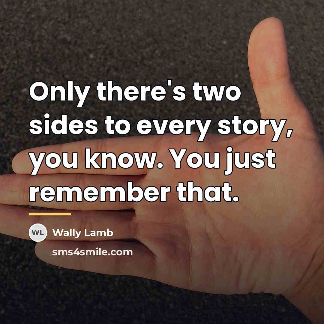 “Only there's two sides to every story, you know. You…” quote by Wally Lamb
