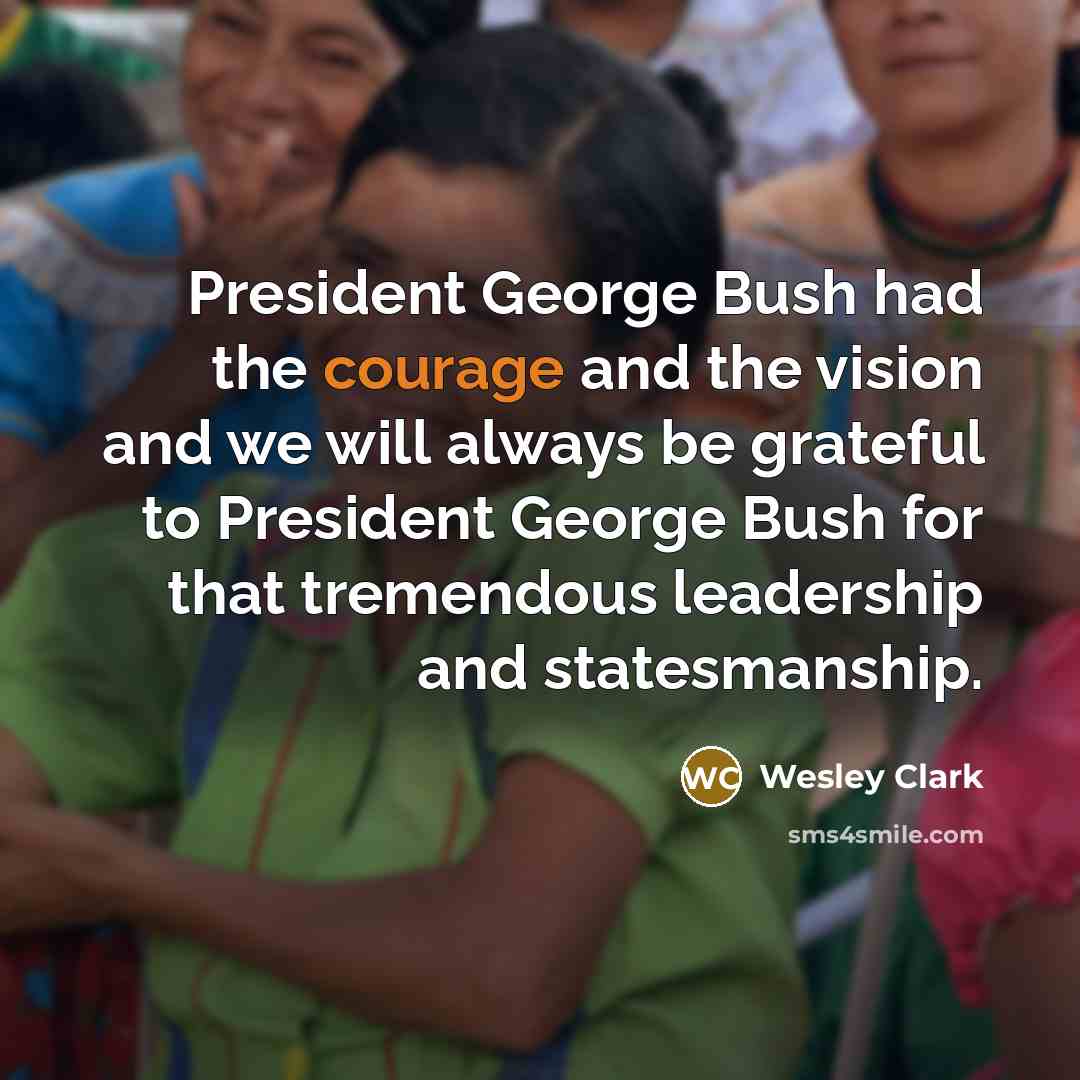 “President George Bush had the courage and the vision and…” quote by Wesley Clark