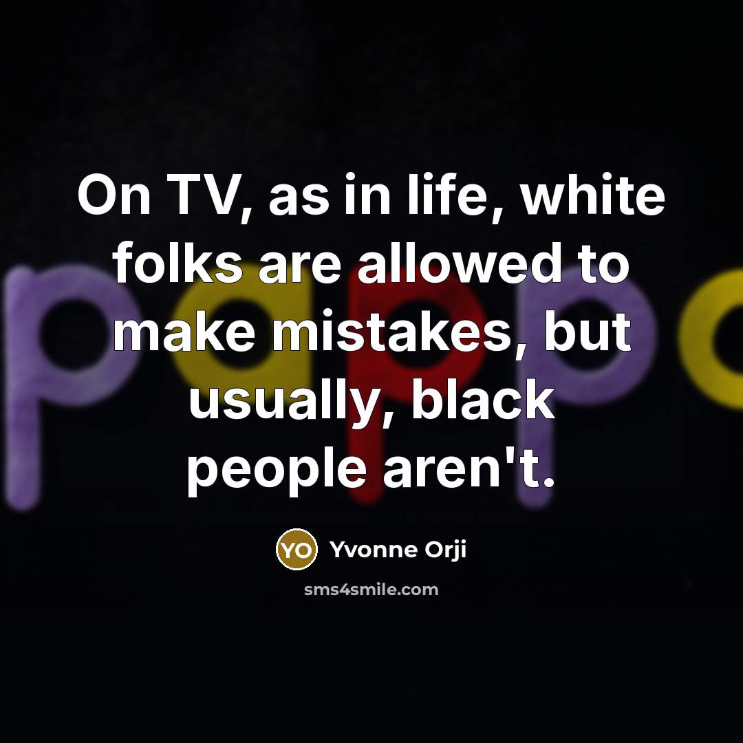 “On TV, as in life, white folks are allowed to…” quote by Yvonne Orji