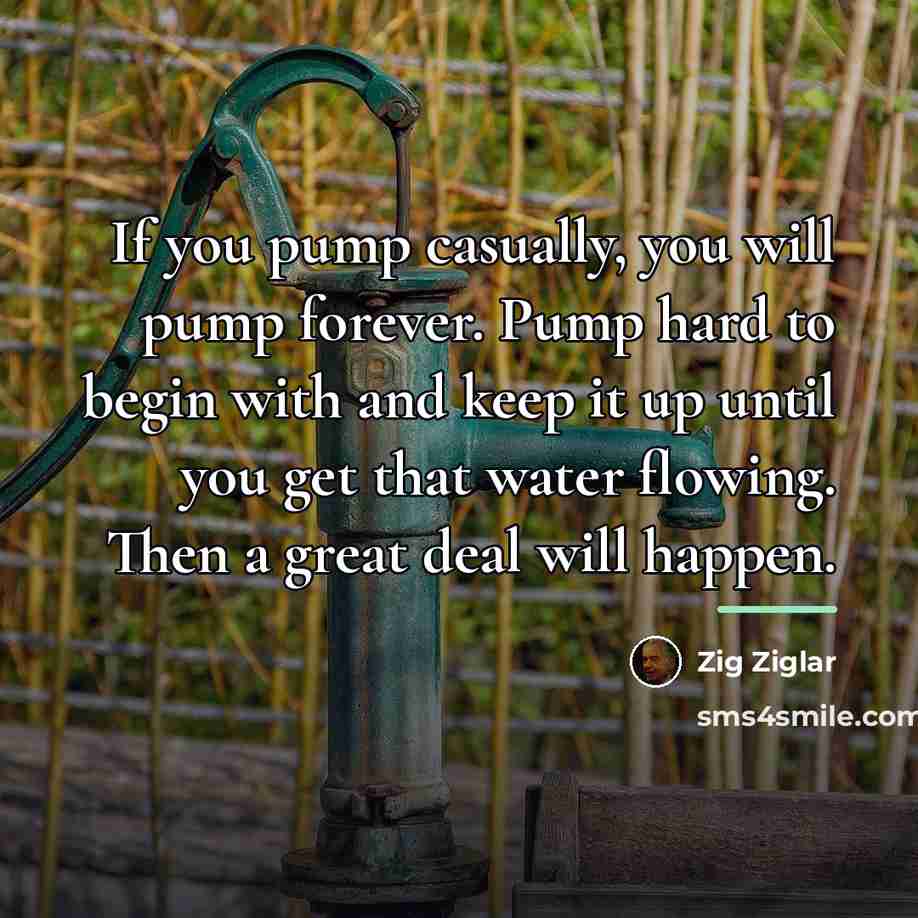 “If you pump casually, you will pump forever. Pump hard…” quote by Zig Ziglar