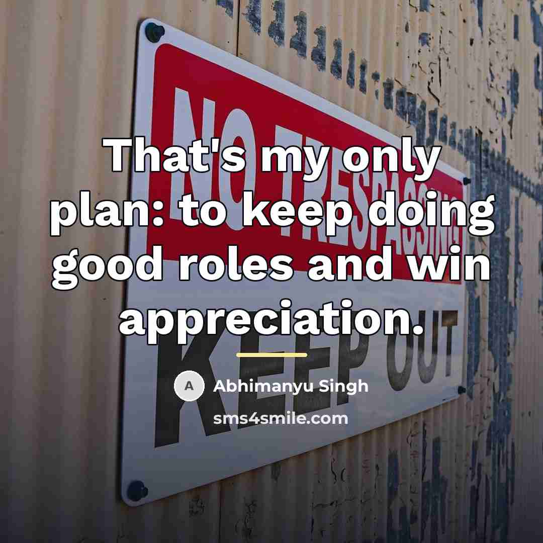 “That's my only plan: to keep doing good roles and…” quote by Abhimanyu Singh