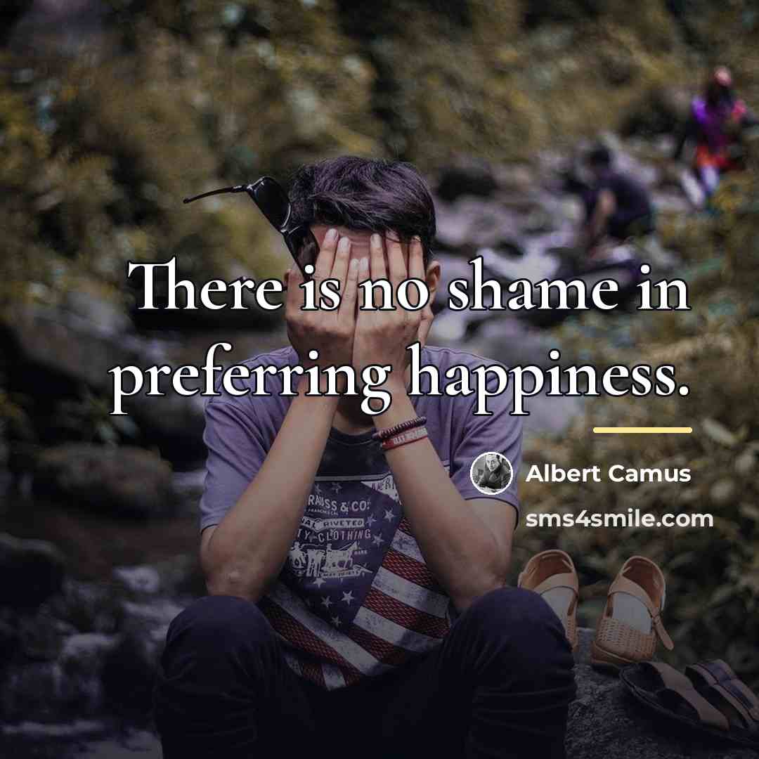 “There is no shame in preferring happiness.…” quote by Albert Camus