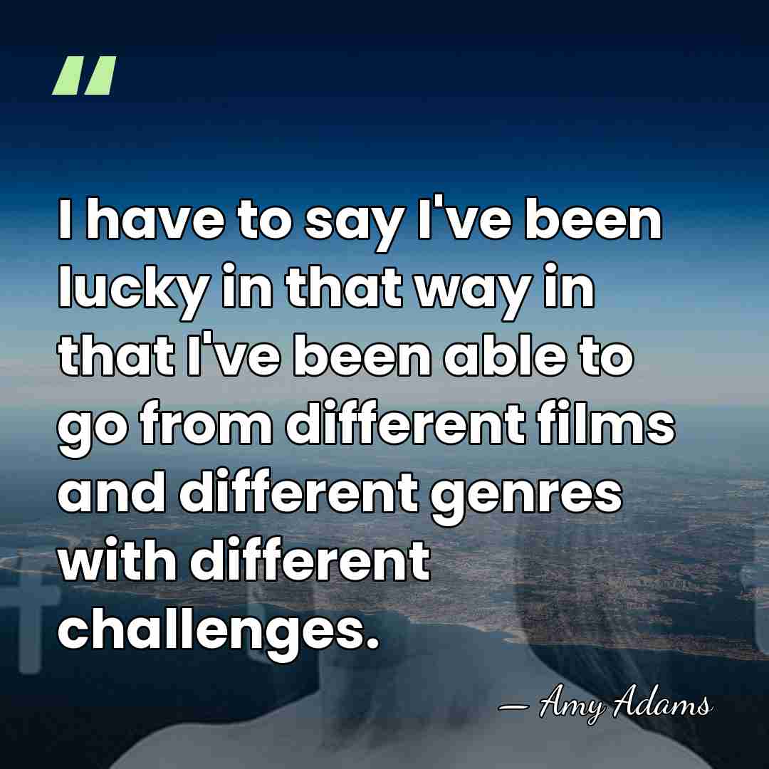I have to say I've been lucky in that way in that&hellip; - Amy Adams