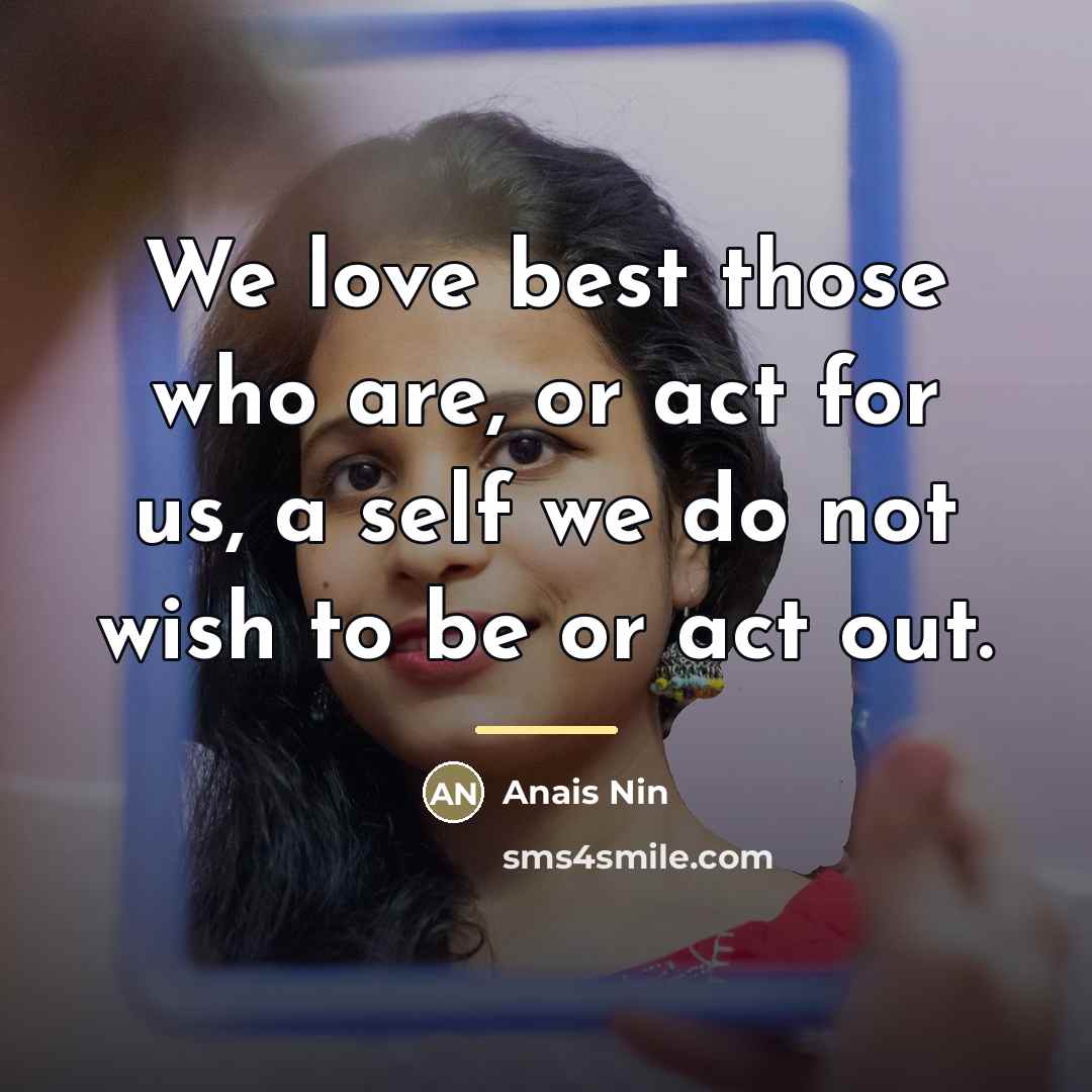 “We love best those who are, or act for us,…” quote by Anais Nin