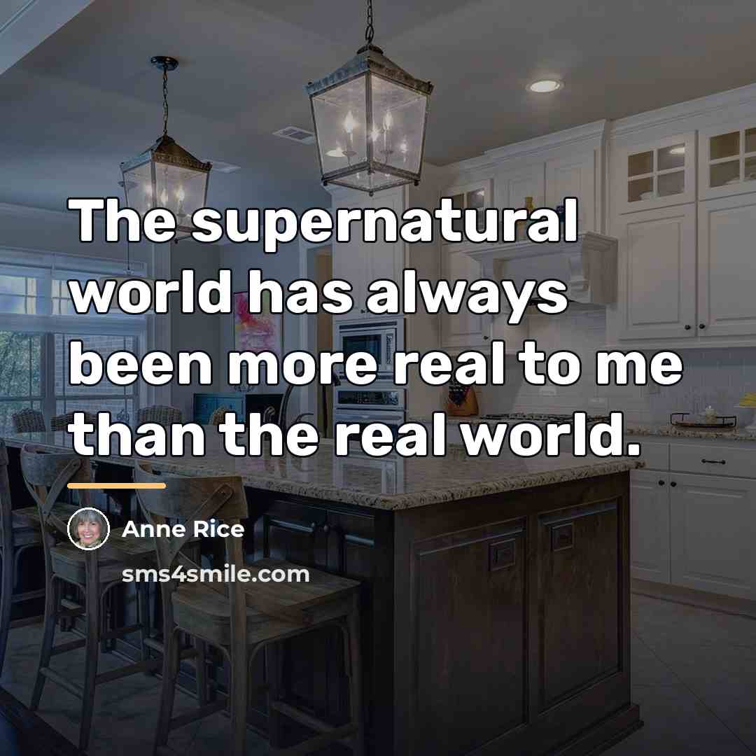 “The supernatural world has always been more real to me…” quote by Anne Rice