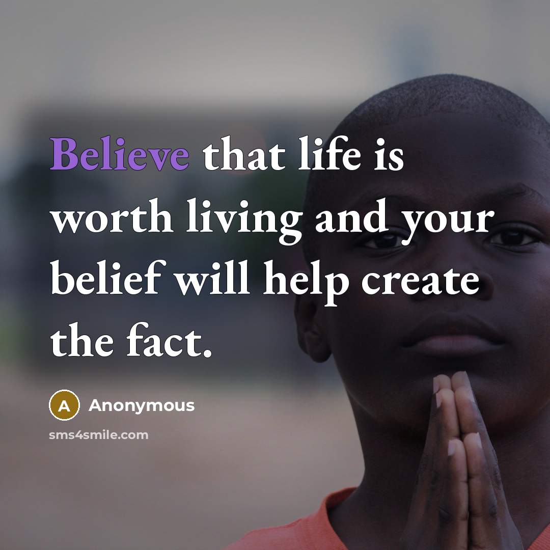 “Believe that life is worth living and your belief will…” quote by Anonymous