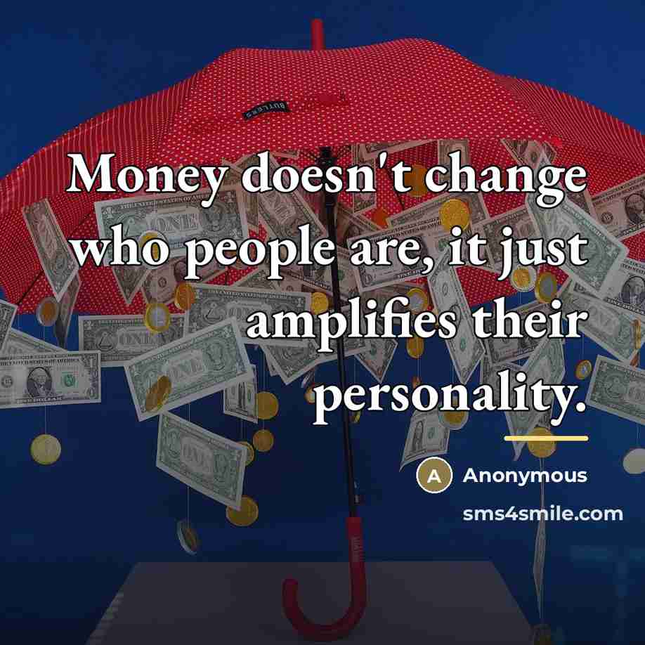 “Money doesn't change who people are, it just amplifies their…” quote by Anonymous