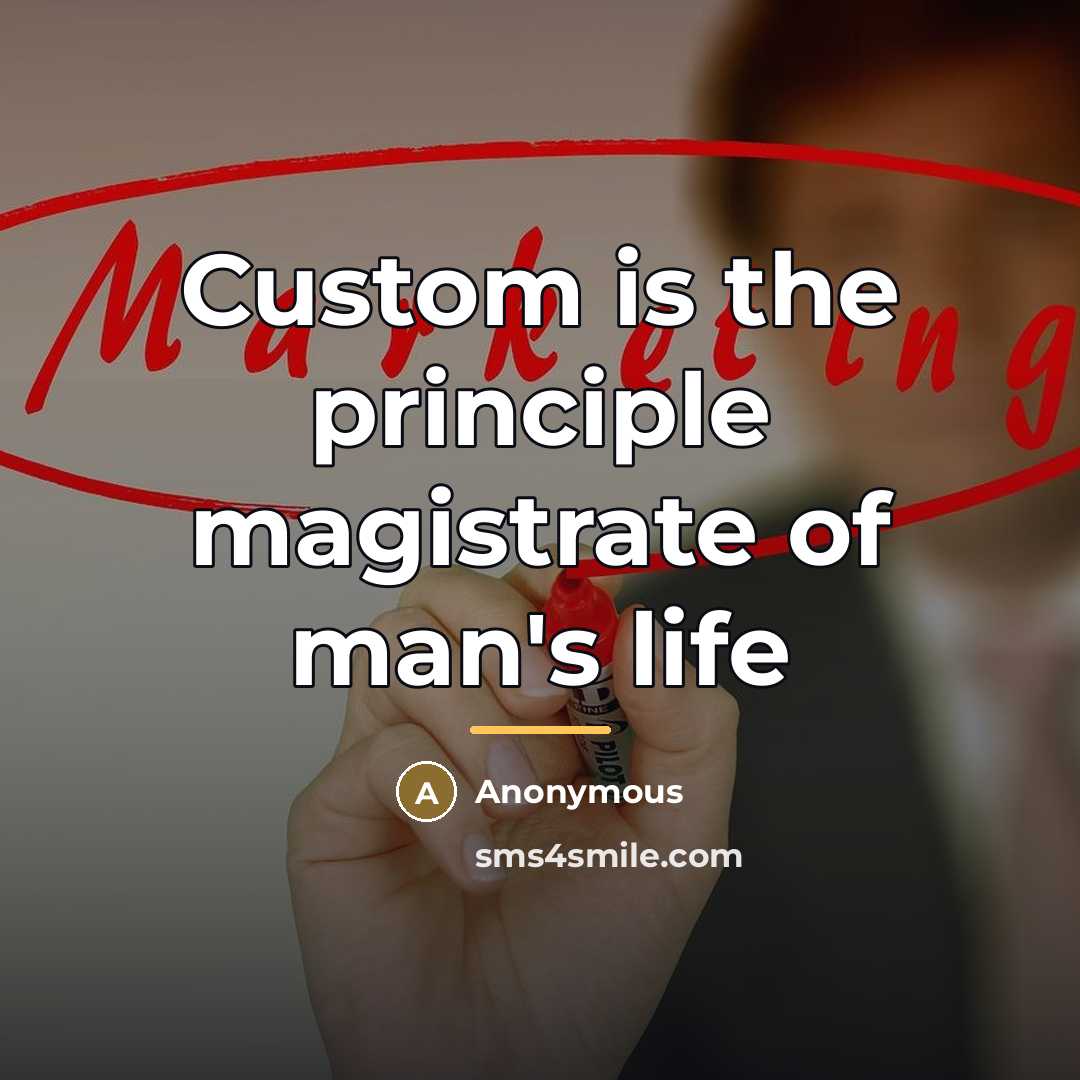 “Custom is the principle magistrate of man's life…” quote by Anonymous