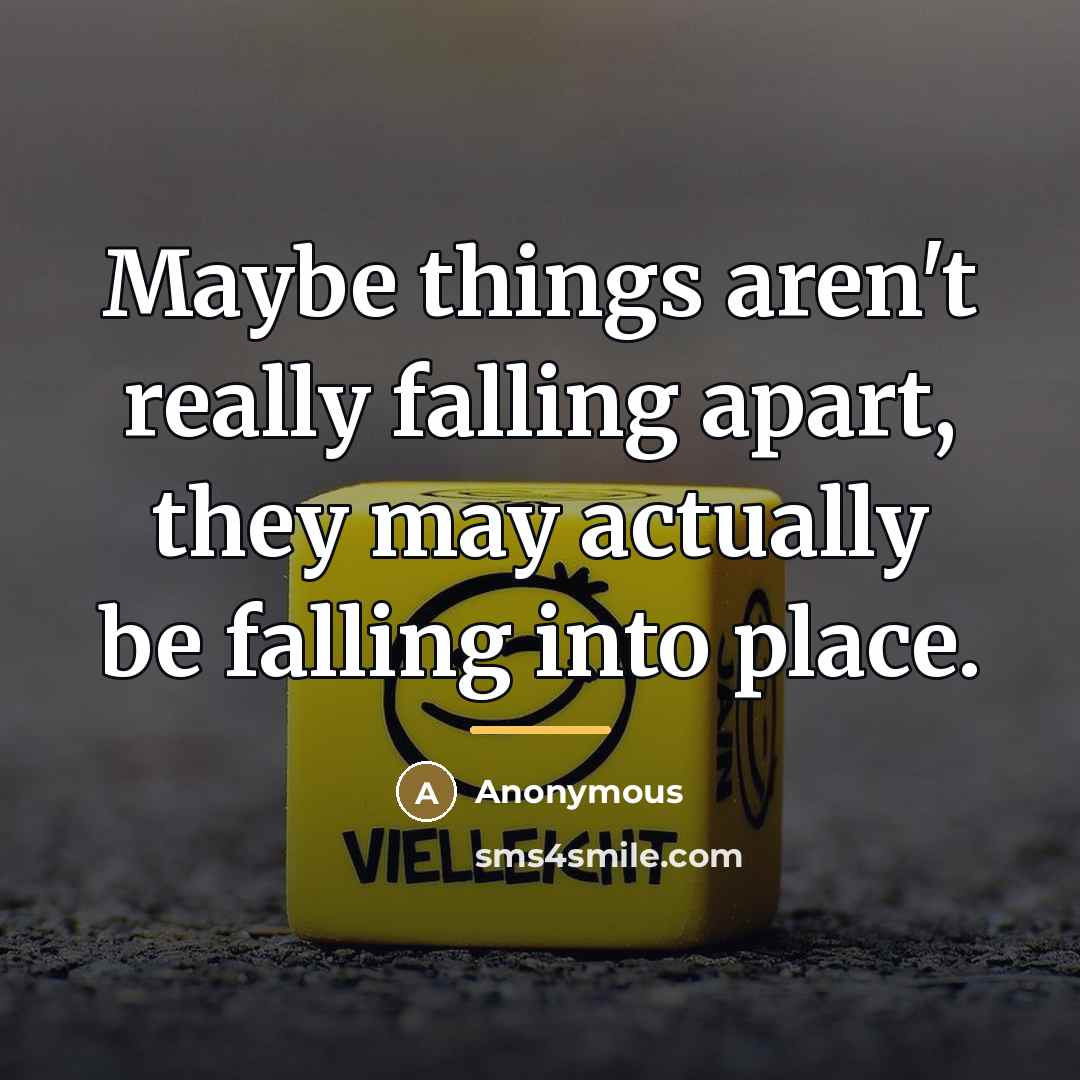 “Maybe things aren't really falling apart, they may actually be…” quote by Anonymous