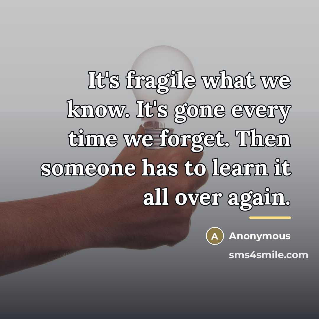“It's fragile what we know. It's gone every time we…” quote by Anonymous