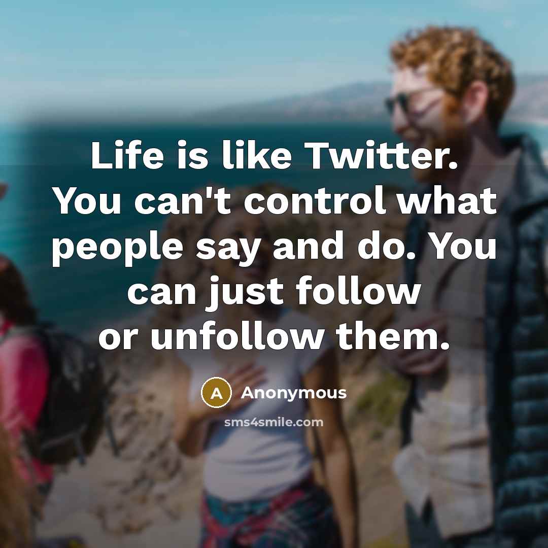 “Life is like Twitter. You can't control what people say…” quote by Anonymous